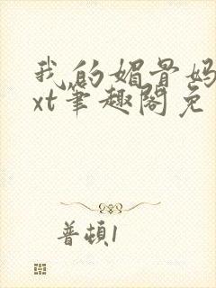 我的媚骨妈妈txt笔趣阁免费阅读