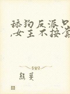 舔狗反派只想苟,女主不按套路走txt下载