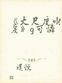 《大尺度吃奶做爰》g可怜