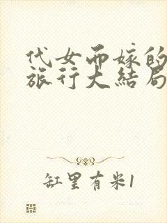 代女而嫁的蜜月旅行大结局520章