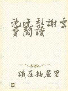 沈晚梨谢云迟免费阅读