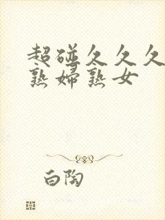 超碰久久久亚洲熟妇熟女