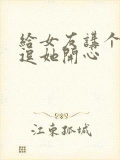 给女友讲个笑话逗她开心