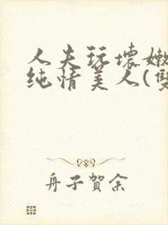 人夫玩坏嫩批的纯情美人(双性受)