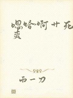 嗯哈啊艹死了好爽