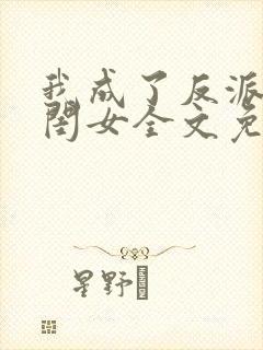 我成了反派的亲闺女全文免费阅读