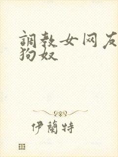 调教女网友成为狗奴