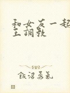 和女友一起被女王调教