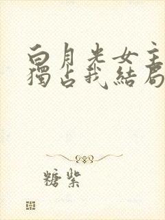 白月光女主总想独占我结局是什么封面