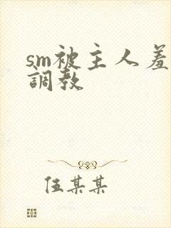 sm被主人羞辱调教