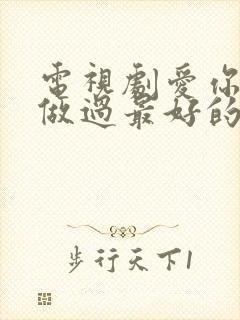 电视剧爱你是我做过最好的事