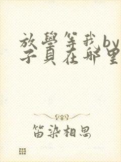 放学等我by酱子贝在哪里首发