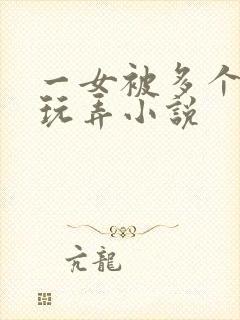 一女被多个老头玩弄小说