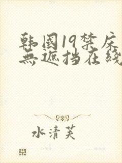 韩国19禁床震无遮挡在线观看