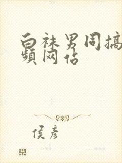 白袜男同搞基视频网站