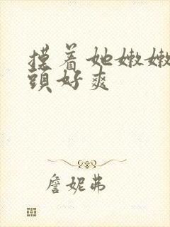 摸着她嫩嫩的奶头好爽