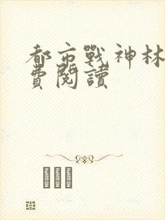 都市战神林北免费阅读