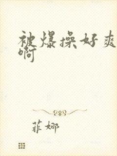 被爆操好爽啊啊啊