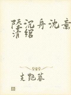 陆沉舟沈意欢林清绾