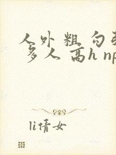 人外 粗 勾引 多人 高h np