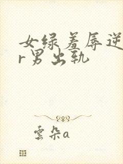 女绿羞辱逆ntr男出轨