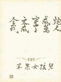 全文穿成炮灰后我成了万人迷