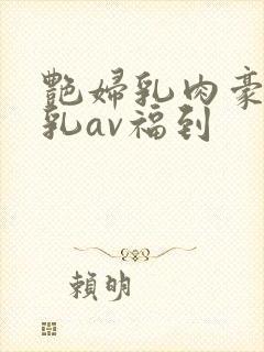 艳妇乳肉豪妇荡乳av福到