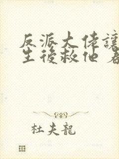 反派大佬让我重生后救他 春风榴火