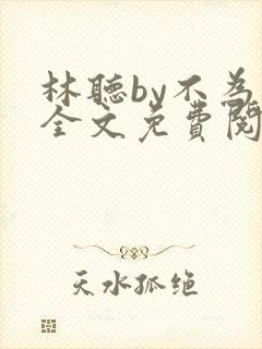 林听by不为知全文免费阅读笔趣阁