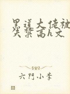 黑道大佬被肉到失禁高h文