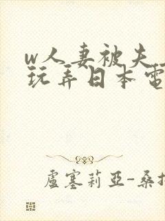 w人妻被夫上司玩弄日本电影