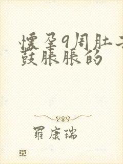 怀孕9周肚子鼓鼓胀胀的