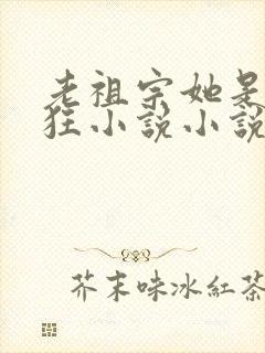 老祖宗她是真的狂小说小说