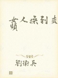 女人操到爽的视频