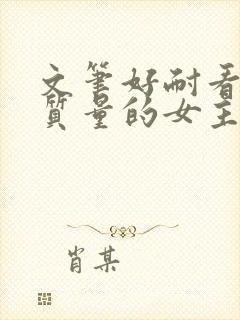 文笔好耐看的高质量的女主小说