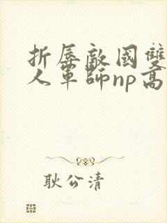 折辱敌国双性美人军师np高h