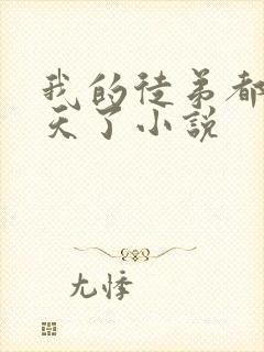 我的徒弟都太逆天了小说