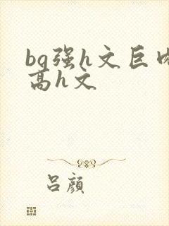 bg强h文巨肉高h文