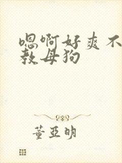 嗯啊好爽不要调教母狗