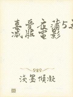 喜爱夜蒲5无删减版电影