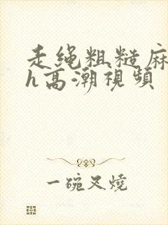 走绳粗糙麻绳高h高潮视频