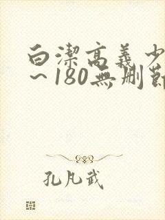白洁高义少妇1～180无删节