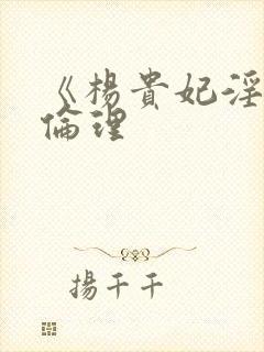 《杨贵妃淫史》伦理