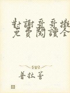 对谢哥哥撒个娇免费阅读全文笔趣阁