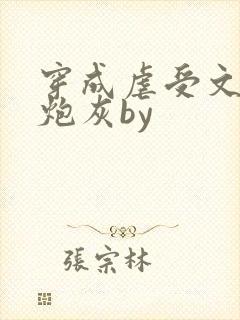 穿成虐受文里的炮灰by