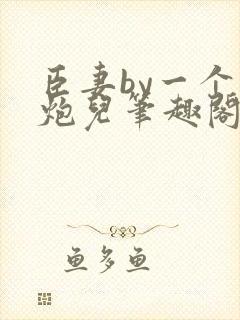 臣妻by一个老炮儿笔趣阁免费阅读