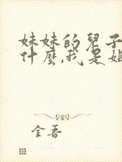 妹妹的儿子叫我什么,我是姐姐