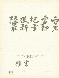 陆枫纪雪雨小说最新章节免费阅读