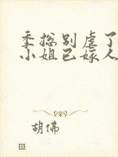 季总别虐了,舒小姐已嫁人阅读全