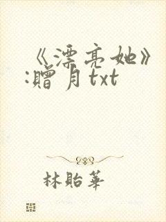 《漂亮她》作者:赠月txt